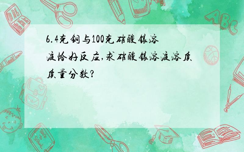 6.4克铜与100克硝酸银溶液恰好反应,求硝酸银溶液溶质质量分数?