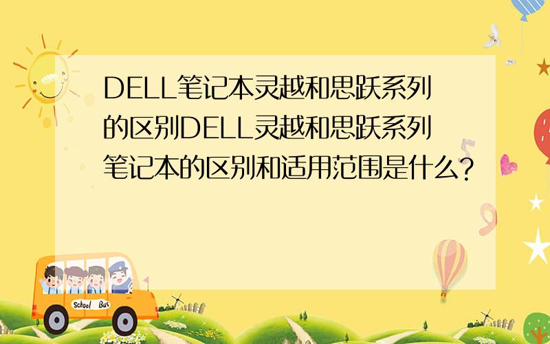 DELL笔记本灵越和思跃系列的区别DELL灵越和思跃系列笔记本的区别和适用范围是什么?