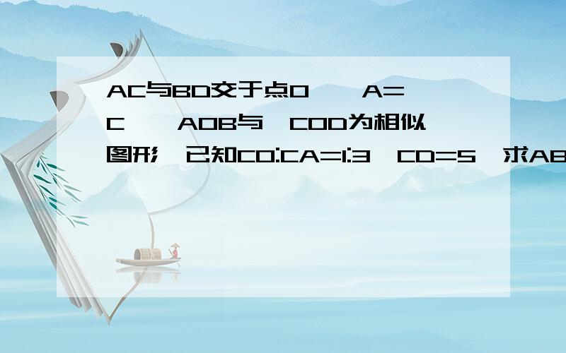 AC与BD交于点O,∠A=∠C,△AOB与△COD为相似图形,已知CO:CA=1:3,CD=5,求AB长