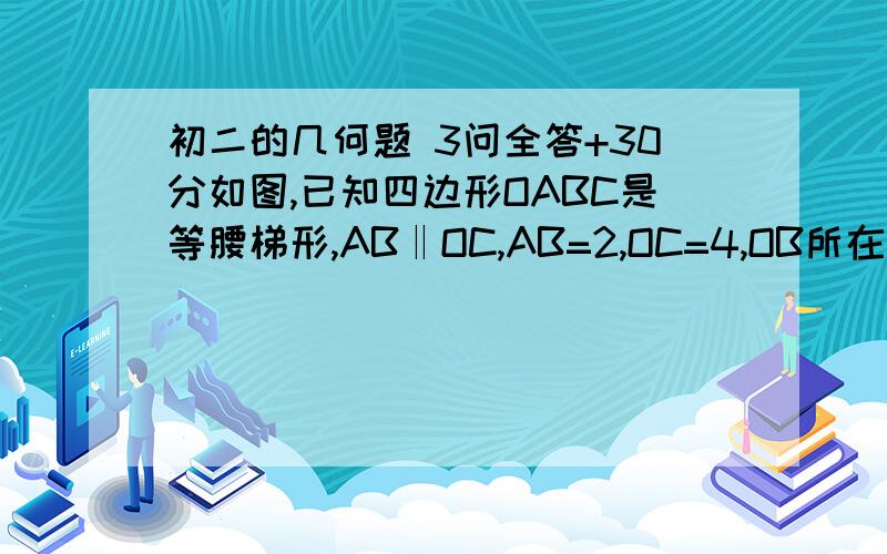 初二的几何题 3问全答+30分如图,已知四边形OABC是等腰梯形,AB‖OC,AB=2,OC=4,OB所在的直线方程为Y=（3分之2）X（1）求点B的坐标；（2）求点A的坐标；（3）求两对角线AC,BO的交点D的坐标.2,4分之3）