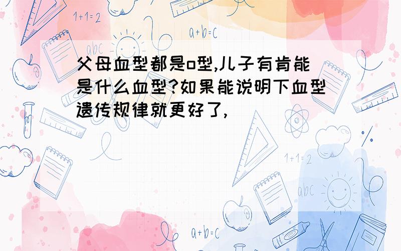 父母血型都是o型,儿子有肯能是什么血型?如果能说明下血型遗传规律就更好了,