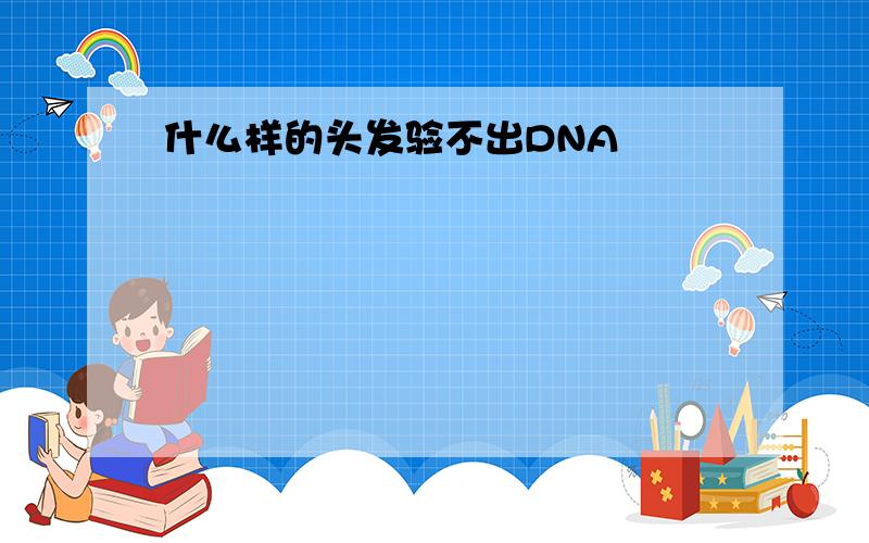 什么样的头发验不出DNA