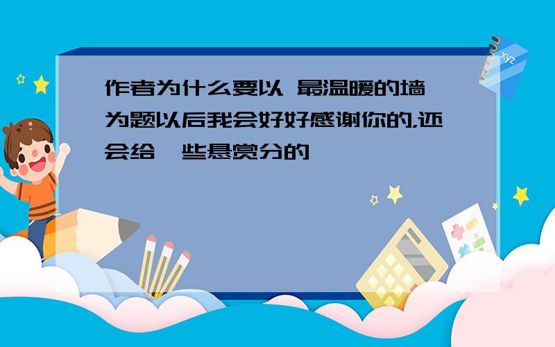 作者为什么要以 最温暖的墙 为题以后我会好好感谢你的，还会给一些悬赏分的