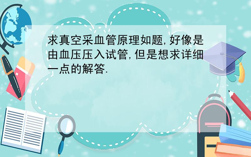 求真空采血管原理如题,好像是由血压压入试管,但是想求详细一点的解答.