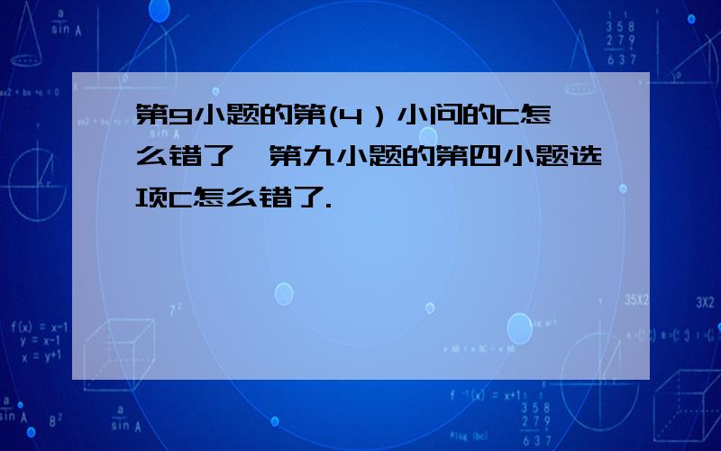 第9小题的第(4）小问的C怎么错了,第九小题的第四小题选项C怎么错了.