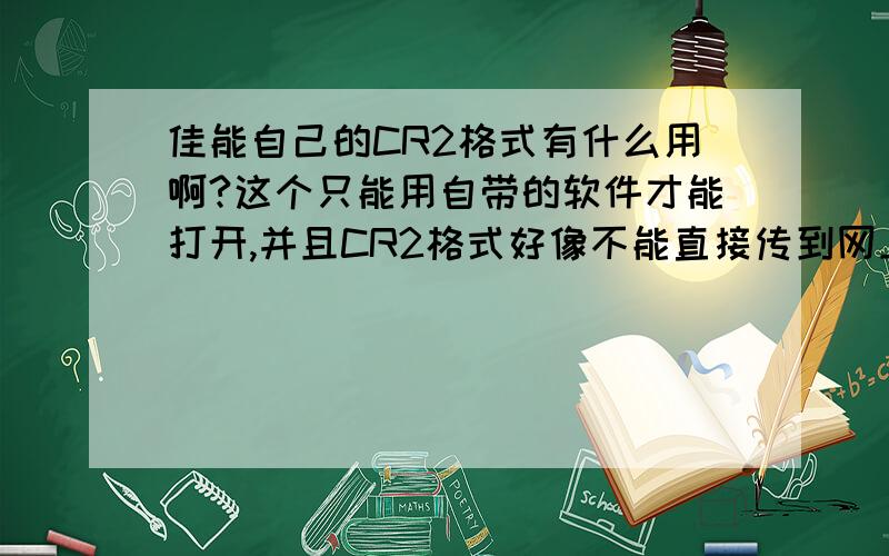 佳能自己的CR2格式有什么用啊?这个只能用自带的软件才能打开,并且CR2格式好像不能直接传到网上啊?