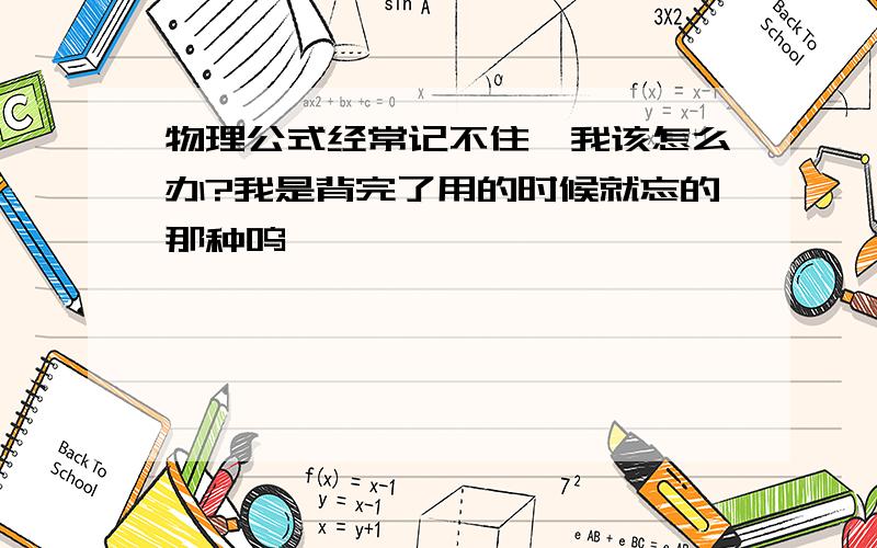 物理公式经常记不住,我该怎么办?我是背完了用的时候就忘的那种呜