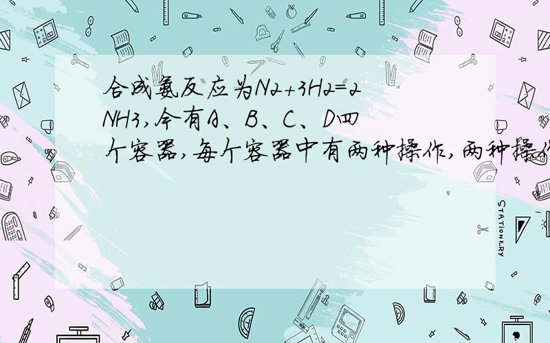 合成氨反应为N2＋3H2=2NH3,今有A、B、C、D四个容器,每个容器中有两种操作,两种操作分别达到平衡后,操作1中N2和操作2中NH3转化率之和一定不为1的是(起始体积相等)A.恒温恒容：操作1：加1 mol N2