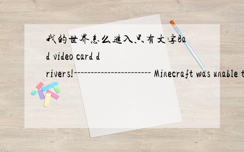 我的世界怎么进入只有文字Bad video card drivers!----------------------- Minecraft was unable to start because it failed to find an accelerated OpenGL mode.This can usually be fixed by updating the video card drivers.--- BEGIN ERROR REPORT