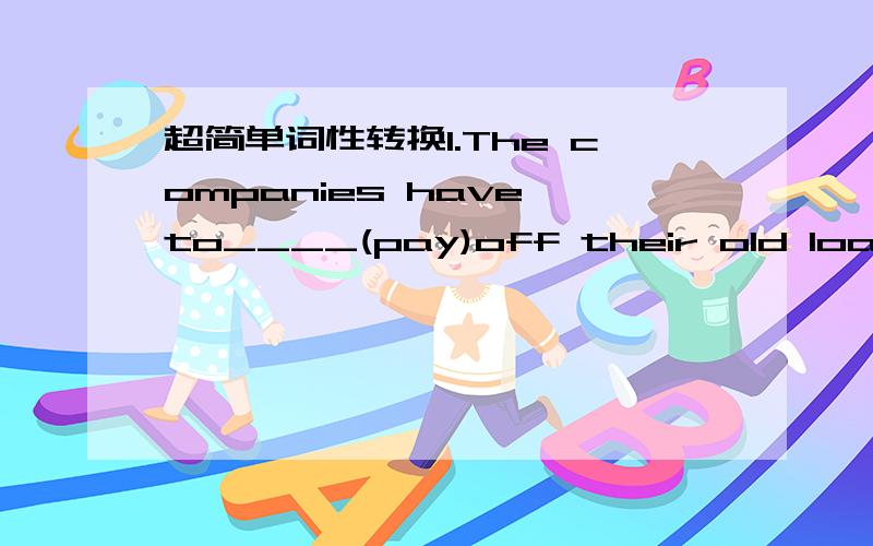 超简单词性转换1.The companies have to____(pay)off their old loans before allowing new ones.2.Despite technical progress,agricultural production still_____(depend)on the climate1,pay 2,depends