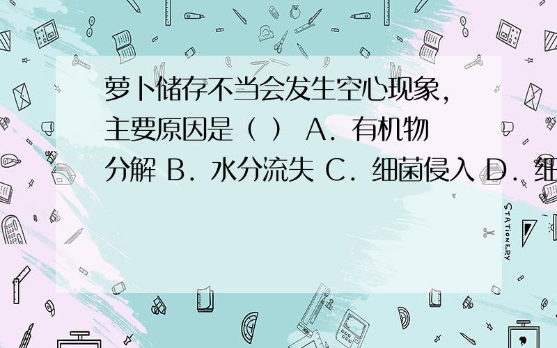 萝卜储存不当会发生空心现象,主要原因是（ ） A．有机物分解 B．水分流失 C．细菌侵入 D．细胞死亡为什么