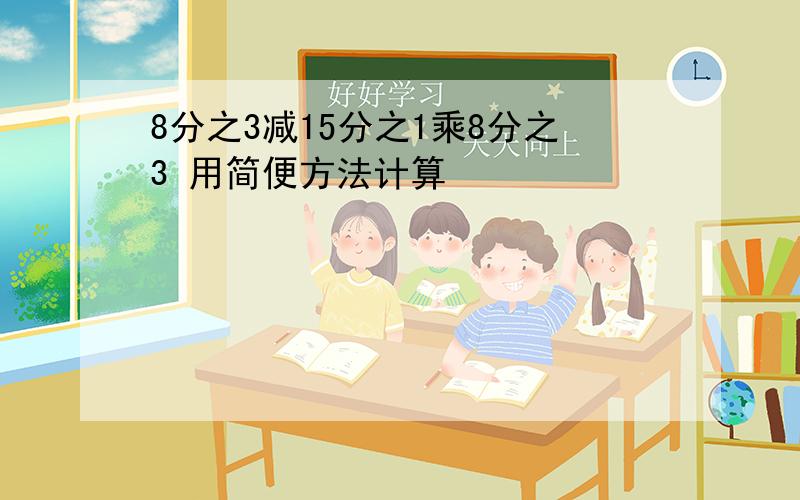 8分之3减15分之1乘8分之3 用简便方法计算