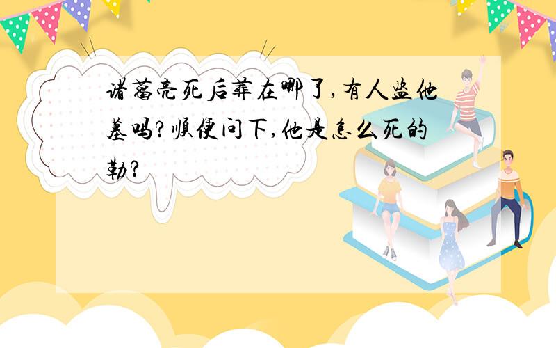 诸葛亮死后葬在哪了,有人盗他墓吗?顺便问下,他是怎么死的勒?