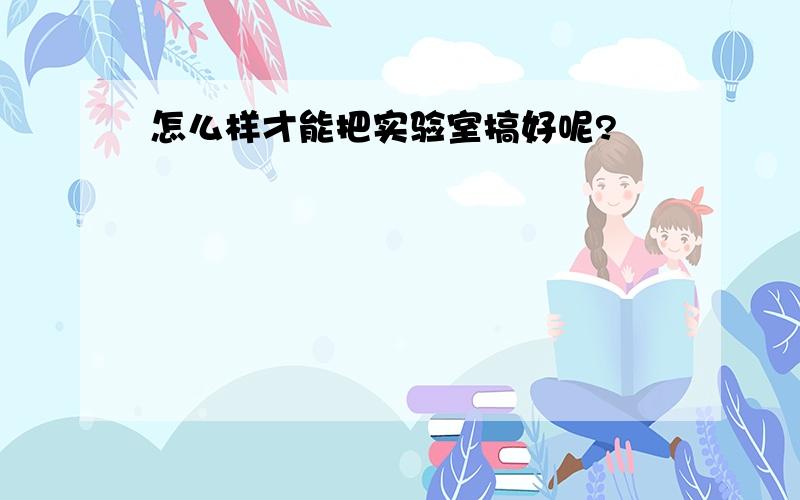 怎么样才能把实验室搞好呢?