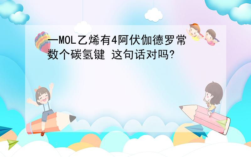 一MOL乙烯有4阿伏伽德罗常数个碳氢键 这句话对吗?