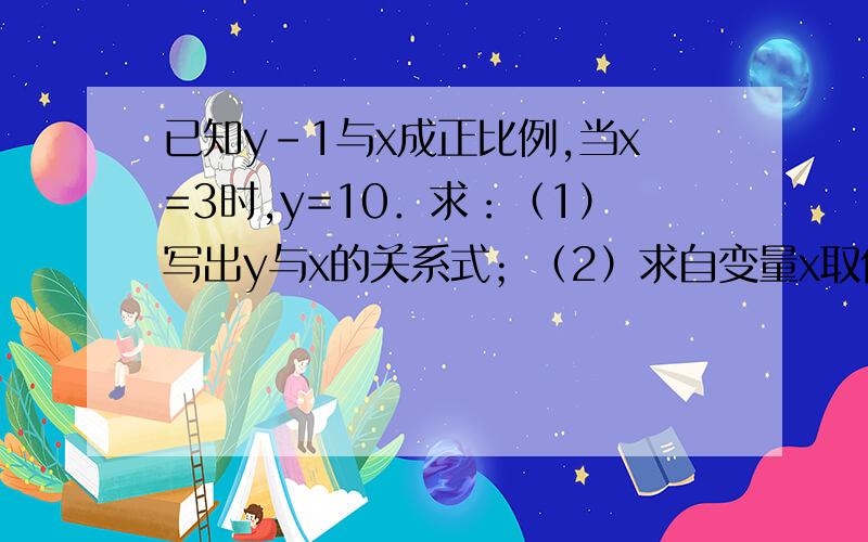 已知y-1与x成正比例,当x=3时,y=10．求：（1）写出y与x的关系式；（2）求自变量x取何值时,得y≤8．