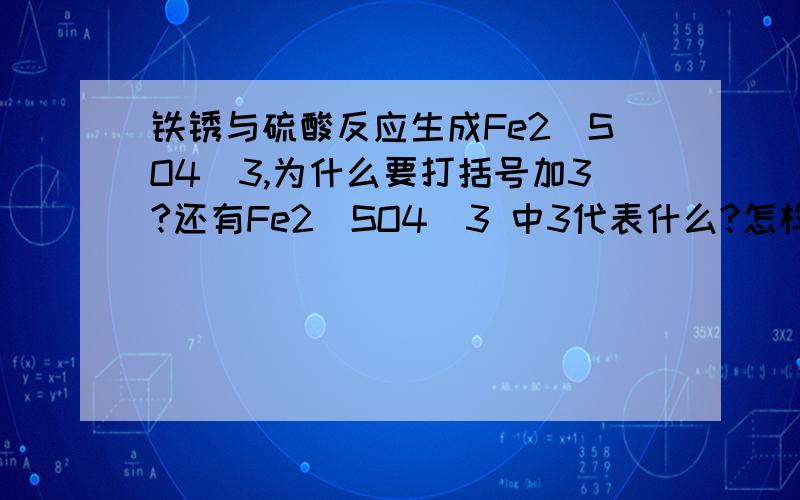 铁锈与硫酸反应生成Fe2(SO4)3,为什么要打括号加3?还有Fe2(SO4)3 中3代表什么?怎样配平铁锈与硫酸反应?