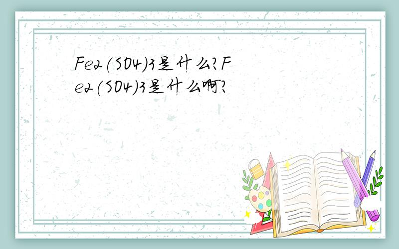 Fe2(SO4)3是什么?Fe2(SO4)3是什么啊?