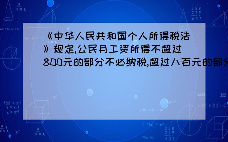 《中华人民共和国个人所得税法》规定,公民月工资所得不超过800元的部分不必纳税,超过八百元的部分作为《中华人民共和国个人所得税法》规定,公民月工资所得不超过800元的部分不必纳税,