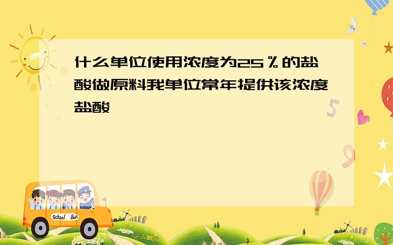 什么单位使用浓度为25％的盐酸做原料我单位常年提供该浓度盐酸