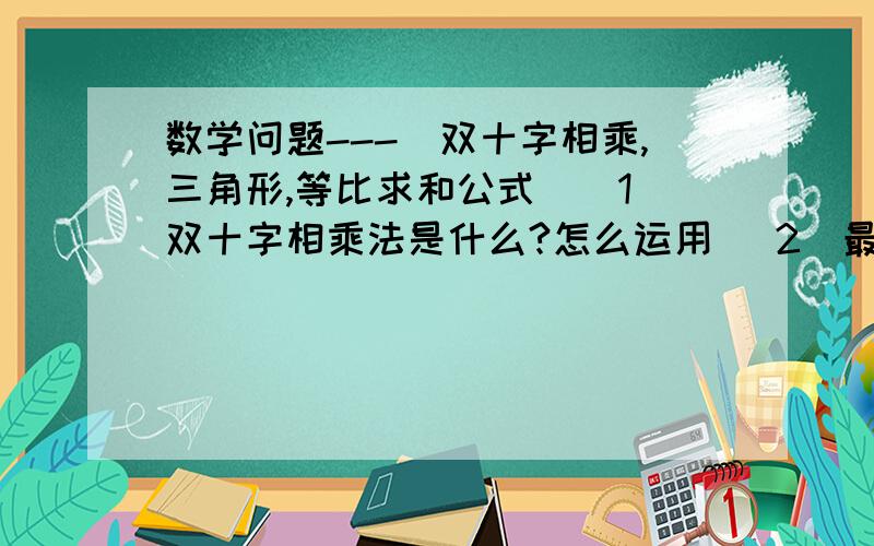 数学问题---(双十字相乘,三角形,等比求和公式)(1)双十字相乘法是什么?怎么运用 (2)最小角为15度的Rt三角形的长直角边比短直角边的比为（2+根号3）：1 是怎么证明不出来的 (3)等比求和公式：