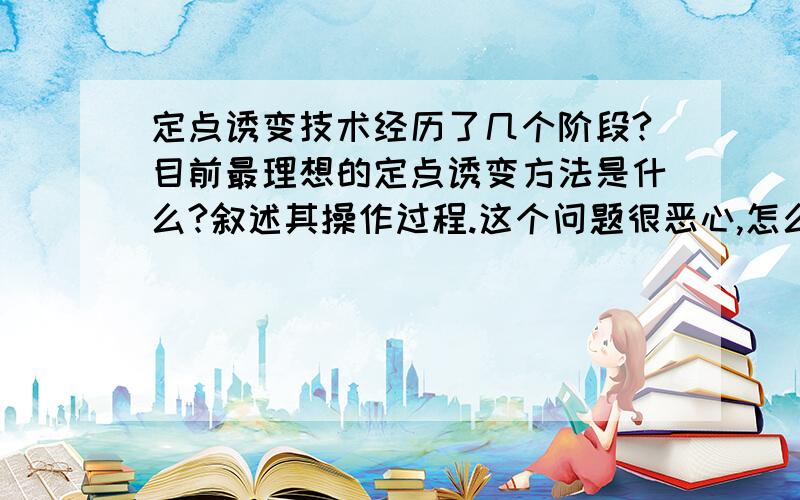 定点诱变技术经历了几个阶段?目前最理想的定点诱变方法是什么?叙述其操作过程.这个问题很恶心,怎么会有最理想这个说法对了,提问题的是我的老师.