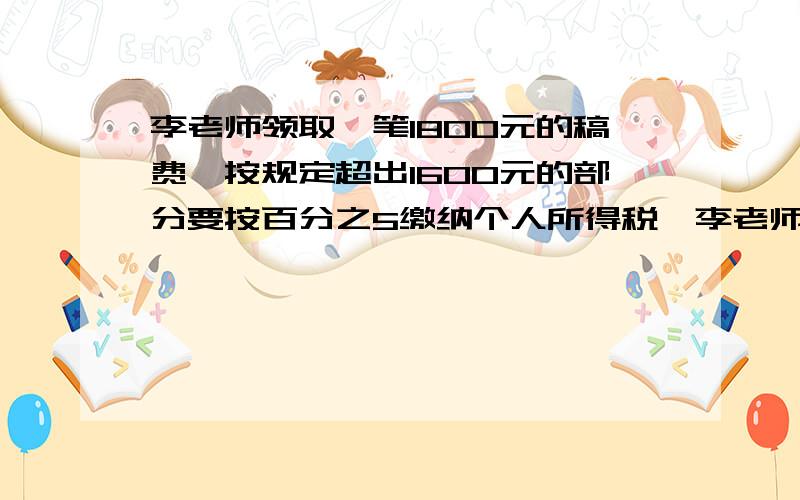 李老师领取一笔1800元的稿费,按规定超出1600元的部分要按百分之5缴纳个人所得税,李老师应缴纳个人所得税多少元?