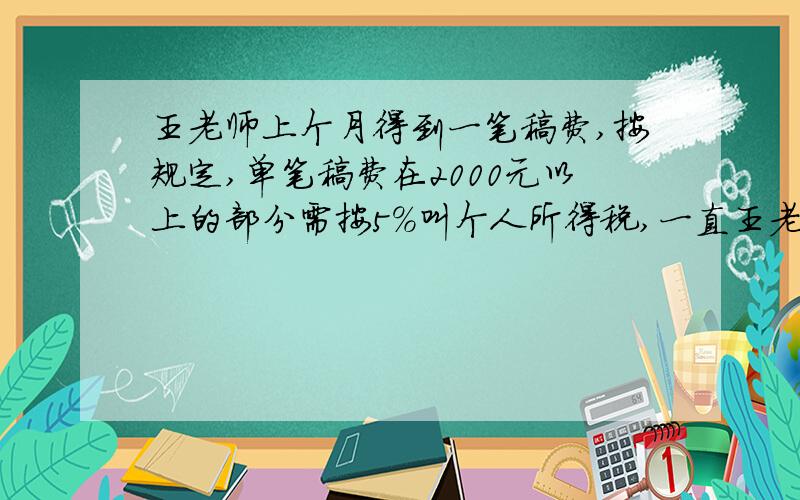 王老师上个月得到一笔稿费,按规定,单笔稿费在2000元以上的部分需按5%叫个人所得税,一直王老师交了30元的税款,他那税后实得多少元?