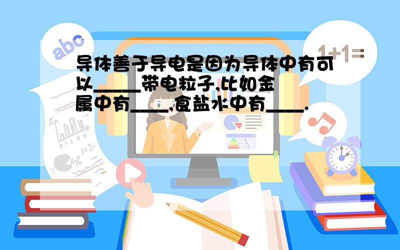 导体善于导电是因为导体中有可以_____带电粒子,比如金属中有____,食盐水中有____.