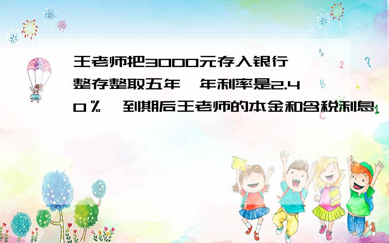 王老师把3000元存入银行,整存整取五年,年利率是2.40％,到期后王老师的本金和含税利息一共有多少元?王师交了多少利息税?2.某电视机厂上半年生产了150000台电视机,还有全年计划的40％没完成,