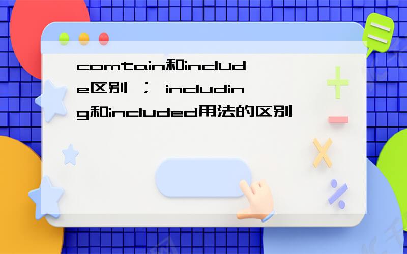 comtain和include区别 ； including和included用法的区别