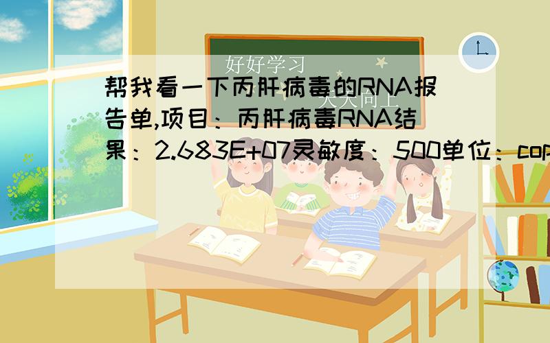 帮我看一下丙肝病毒的RNA报告单,项目：丙肝病毒RNA结果：2.683E+07灵敏度：500单位：copies每ml