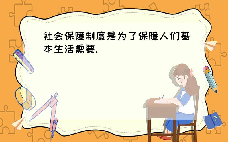 社会保障制度是为了保障人们基本生活需要.