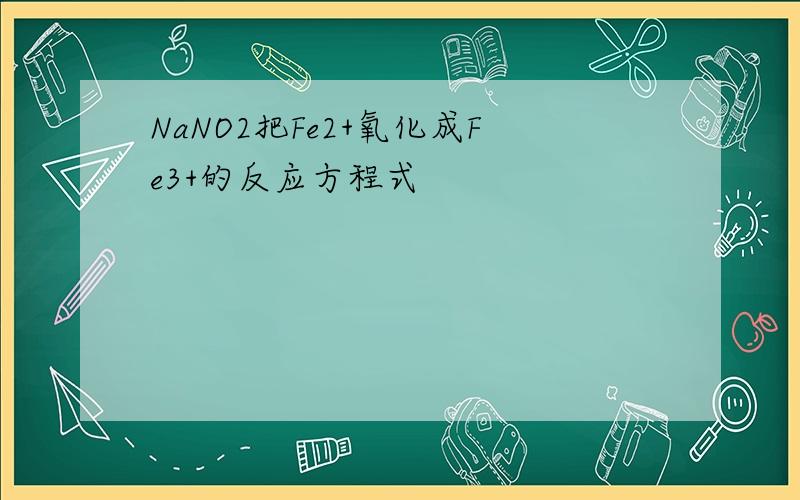 NaNO2把Fe2+氧化成Fe3+的反应方程式