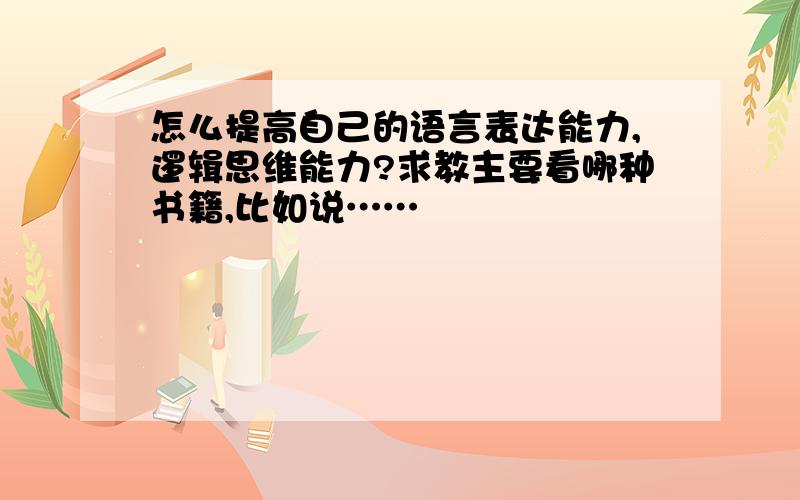 怎么提高自己的语言表达能力,逻辑思维能力?求教主要看哪种书籍,比如说……