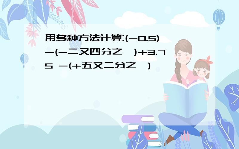 用多种方法计算:(-0.5)-(-二又四分之一)+3.75 -(+五又二分之一)