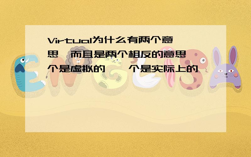 Virtual为什么有两个意思,而且是两个相反的意思,一个是虚拟的,一个是实际上的