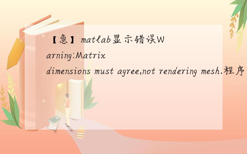 【急】matlab显示错误Warning:Matrix dimensions must agree,not rendering mesh.程序如下,求大师指教i=1;j=1;for b=4:0.1:6Y(j)=b;j=j+1; endfor a=4:0.1:6X(i)=a;for b=4:0.1:6x=0:pi/50:pi/2;y=(60*9.8/(1+4*(0.1)^2)).*(3.*cos(x)-0.6.*sin(x)-(1-2