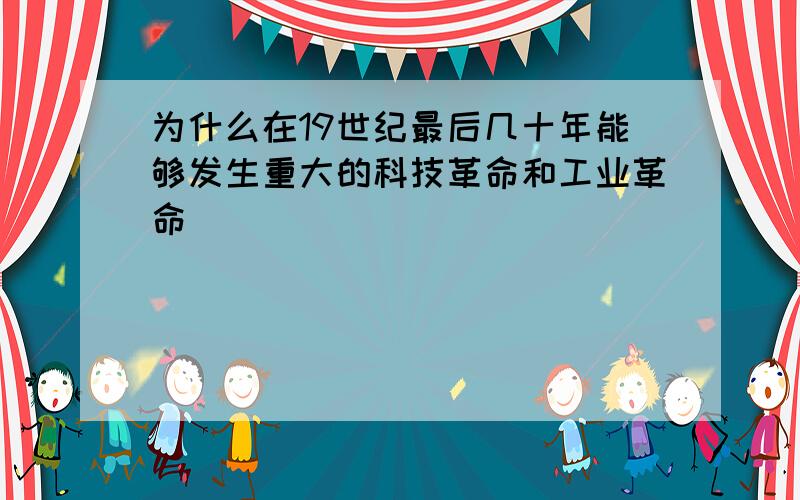 为什么在19世纪最后几十年能够发生重大的科技革命和工业革命