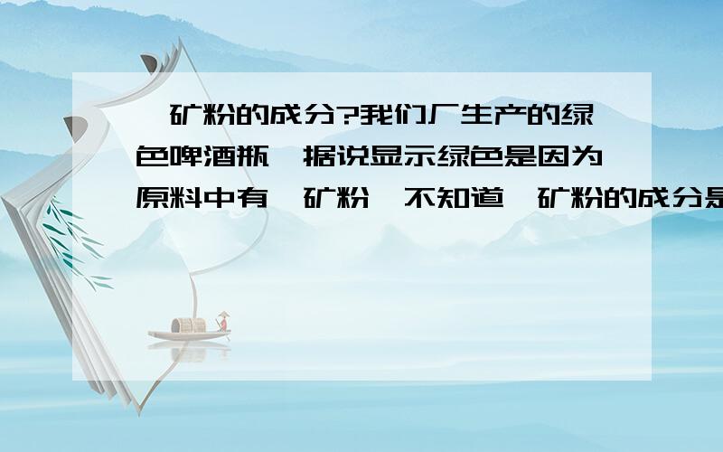 铬矿粉的成分?我们厂生产的绿色啤酒瓶,据说显示绿色是因为原料中有铬矿粉,不知道铬矿粉的成分是什么,