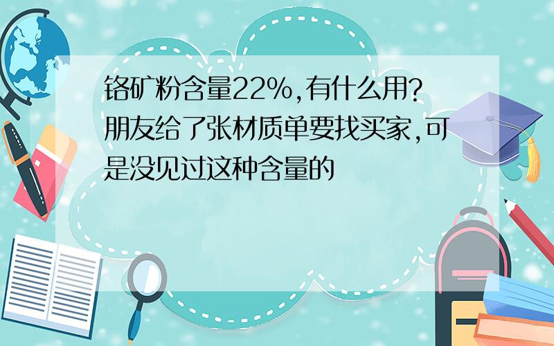 铬矿粉含量22%,有什么用?朋友给了张材质单要找买家,可是没见过这种含量的