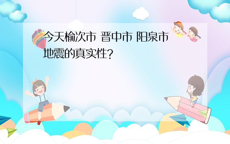 今天榆次市 晋中市 阳泉市 地震的真实性?