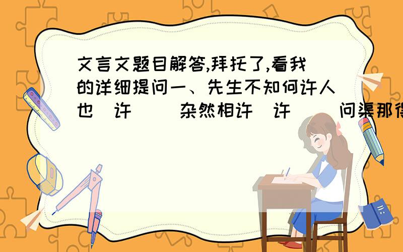 文言文题目解答,拜托了,看我的详细提问一、先生不知何许人也  许（） 杂然相许  许（） 问渠那得清如许 许（） 蜀之鄙有二僧 鄙（） 翻译二、虚词以其无理于晋 以（）  敢以烦执事 以（