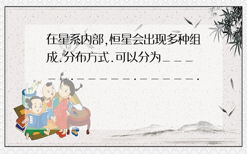 在星系内部,恒星会出现多种组成.分布方式.可以分为_____._____._____.