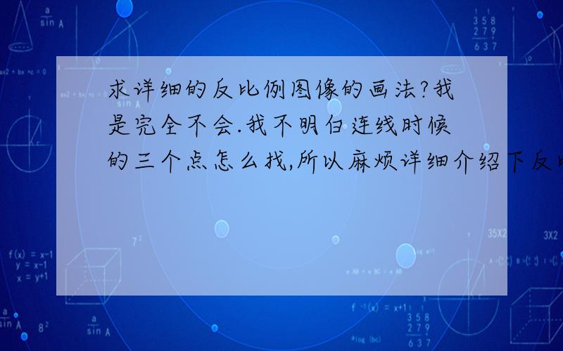 求详细的反比例图像的画法?我是完全不会.我不明白连线时候的三个点怎么找,所以麻烦详细介绍下反比例图像的画法~