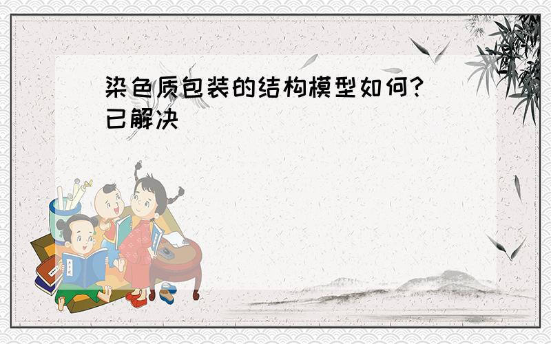 染色质包装的结构模型如何? 已解决