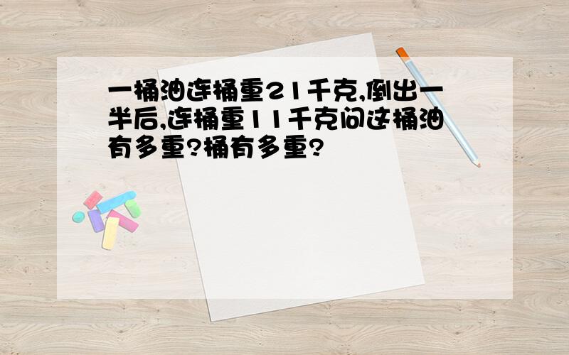 一桶油连桶重21千克,倒出一半后,连桶重11千克问这桶油有多重?桶有多重?