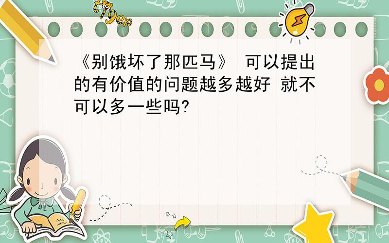 《别饿坏了那匹马》 可以提出的有价值的问题越多越好 就不可以多一些吗?