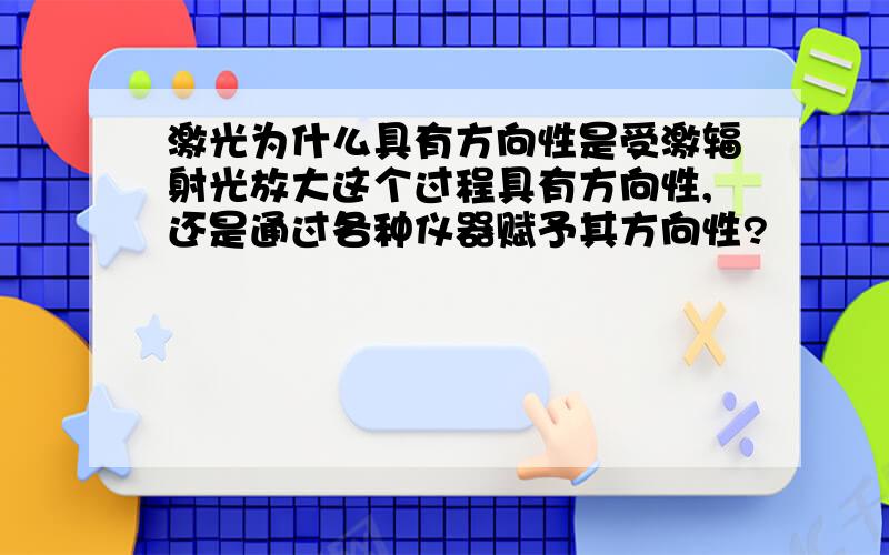 激光为什么具有方向性是受激辐射光放大这个过程具有方向性,还是通过各种仪器赋予其方向性?