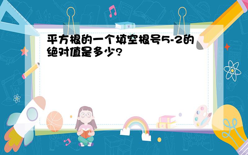 平方根的一个填空根号5-2的绝对值是多少?